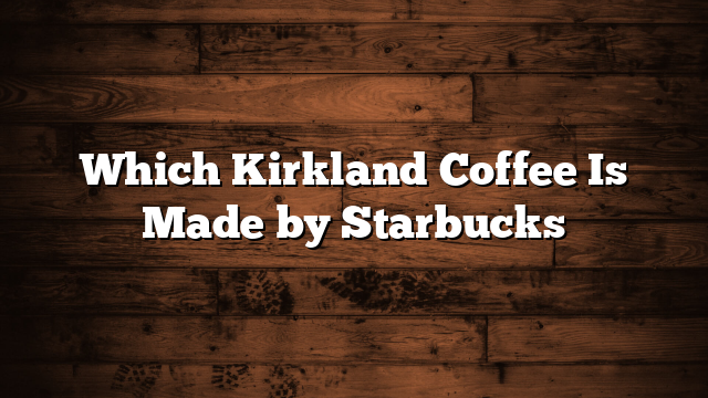 Which Kirkland Coffee Is Made by Starbucks